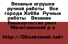 Вязаные игрушки ручной работы - Все города Хобби. Ручные работы » Вязание   . Башкортостан респ.,Мечетлинский р-н